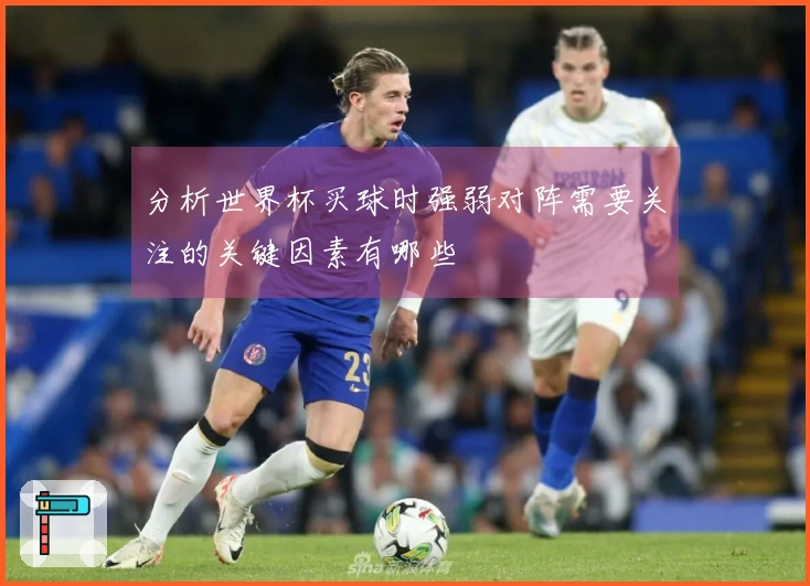 分析世界杯买球时强弱对阵需要关注的关键因素有哪些